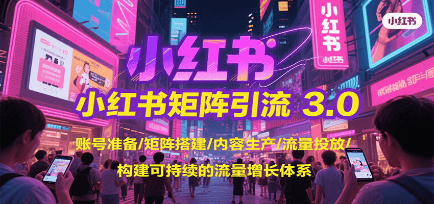 小红书矩阵引流3.0，账号准备/矩阵搭建/内容生产/流量投放/构建可持续的流量增长体系-AI创作学习-提示词应用-短视频玩法AI智创工坊
