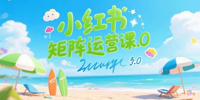 小红书矩阵运营课3.0：AI内容生产/伪原创技巧/批量产图/创业粉引流技术-AI创作学习-提示词应用-短视频玩法AI智创工坊
