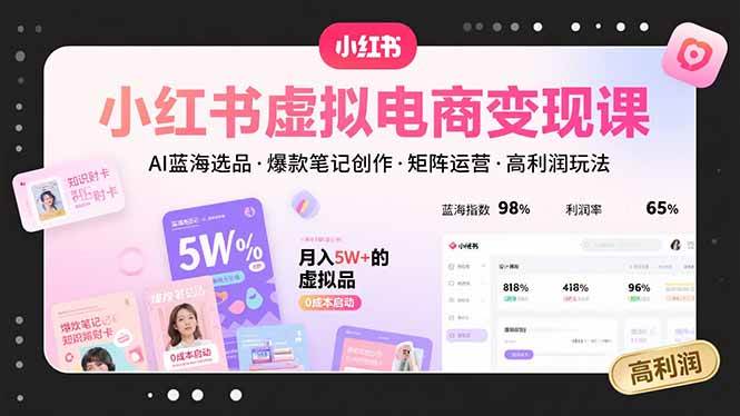小红书虚拟电商变现课，AI蓝海选品，爆款笔记创作，矩阵运营，高利润玩法-AI创作学习-提示词应用-短视频玩法AI智创工坊