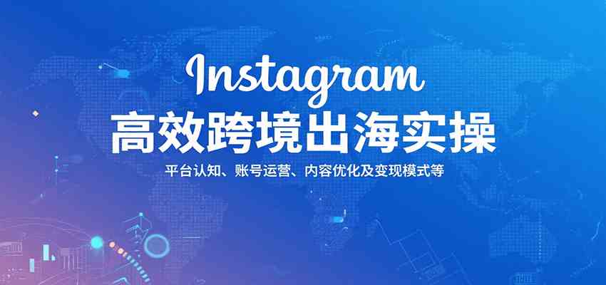 Instagram高效跨境出海实操：平台认知、账号运营、内容优化及变现模式等-AI创作学习-提示词应用-短视频玩法AI智创工坊