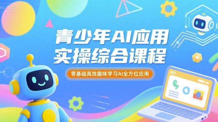 青少年AI：应用实操综合课程，零基础高效趣味学习AI全方位应用-AI创作学习-提示词应用-短视频玩法AI智创工坊