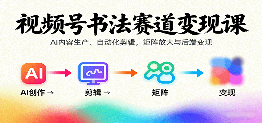 视频号书法赛道变现课：AI内容生产、自动化剪辑，矩阵放大与后端变现-AI创作学习-提示词应用-短视频玩法AI智创工坊