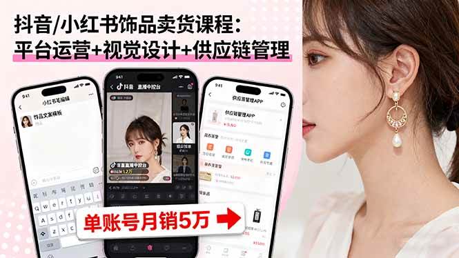 抖音/小红书饰品卖货课程：平台运营+视觉设计+供应链管理，单账号月销5万-AI创作学习-提示词应用-短视频玩法AI智创工坊